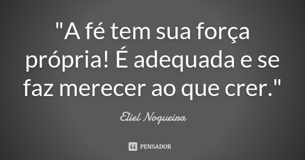 "A fé tem sua força própria! É adequada e se faz merecer ao que crer."... Frase de Eliel Nogueira.