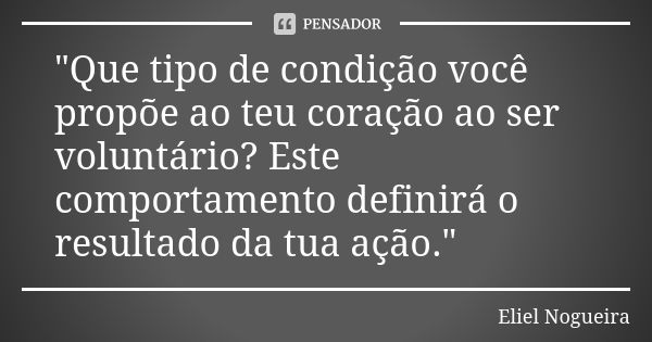 "Que tipo de condição você propõe ao teu coração ao ser voluntário? Este comportamento definirá o resultado da tua ação."... Frase de Eliel Nogueira.