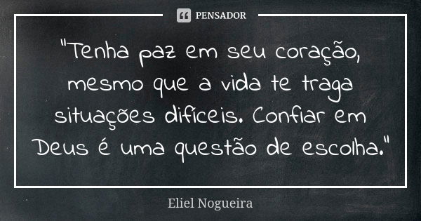 "Tenha paz em seu coração, mesmo que a vida te traga situações difíceis. Confiar em Deus é uma questão de escolha."... Frase de Eliel Nogueira.