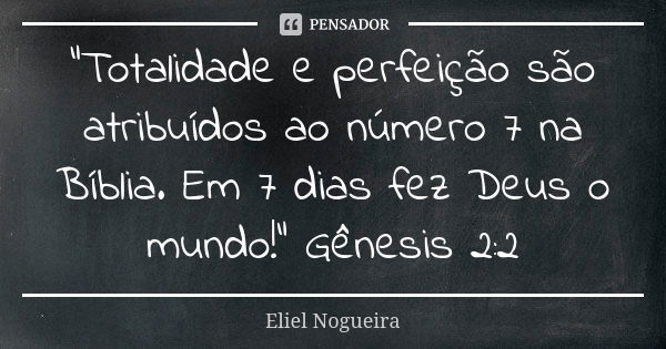 "Totalidade e perfeição são atribuídos ao número 7 na Bíblia. Em 7 dias fez Deus o mundo!" Gênesis 2:2... Frase de Eliel Nogueira.