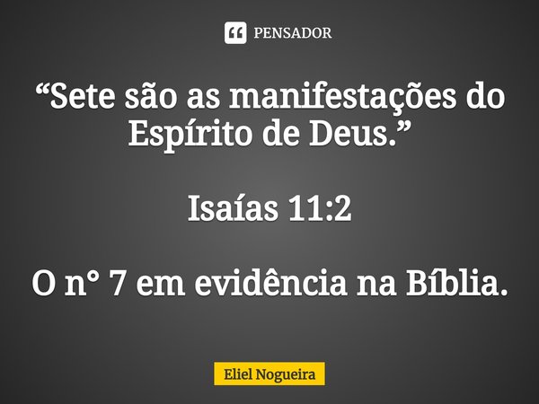 ⁠“Sete são as manifestações do Espírito de Deus.” Isaías 11:2 O n° 7 em evidência na Bíblia.... Frase de Eliel Nogueira.