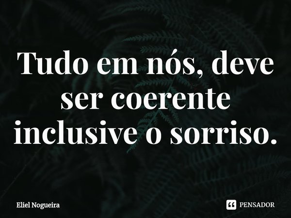 ⁠Tudo em nós, deve ser coerente inclusive o sorriso.... Frase de Eliel Nogueira.