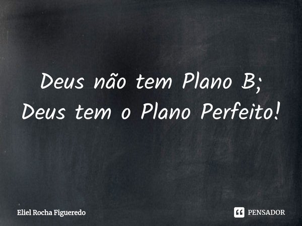 ⁠Deus não tem Plano B; Deus tem o Plano Perfeito!... Frase de Eliel Rocha Figueredo.
