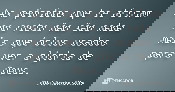 As pedradas que te atiram no rosto não são nada mais que óclus usados para ver a glória de Deus.... Frase de Eliel Santos Silva.
