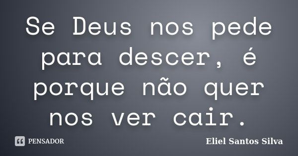 Se Deus nos pede para descer, é porque não quer nos ver cair.... Frase de Eliel Santos Silva.