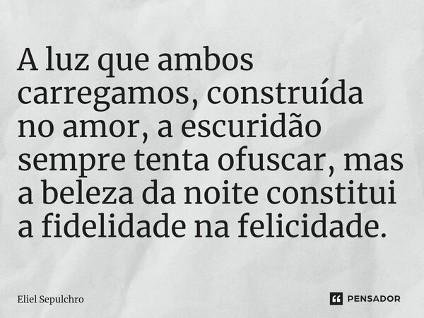 ⁠A luz que ambos carregamos, construída no amor, a escuridão sempre tenta ofuscar, mas a beleza da noite constitui a fidelidade na felicidade.... Frase de Eliel Sepulchro.