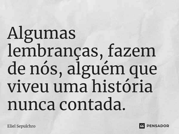 ⁠Algumas lembranças, fazem de nós, alguém que viveu uma história nunca contada.... Frase de Eliel Sepulchro.