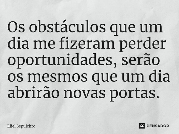 ⁠Os obstáculos que um dia me fizeram perder oportunidades, serão os mesmos que um dia abrirão novas portas.... Frase de Eliel Sepulchro.