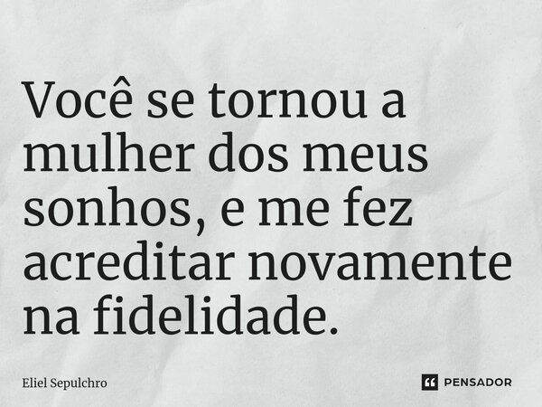 ⁠Você se tornou a mulher dos meus sonhos, e me fez acreditar novamente na fidelidade.... Frase de Eliel Sepulchro.