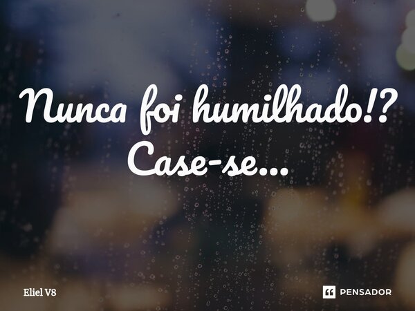 ⁠Nunca foi humilhado!? Case-se...... Frase de Eliel V8.