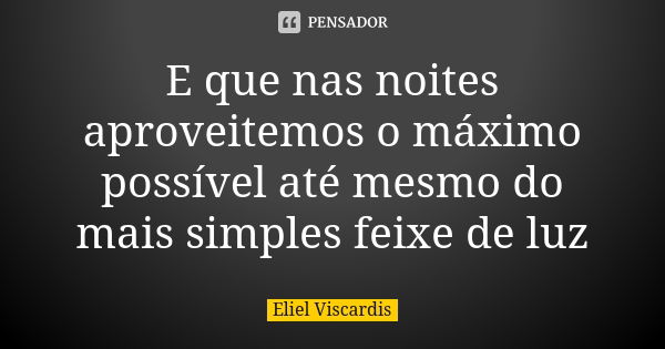 E que nas noites aproveitemos o máximo possível até mesmo do mais simples feixe de luz... Frase de Eliel Viscardis.