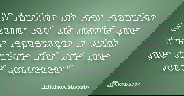 "O brilho do seu sorriso é como sol da manhã que traz esperança a vida que triste foi até que você apareceu"... Frase de Elielson Macedo.