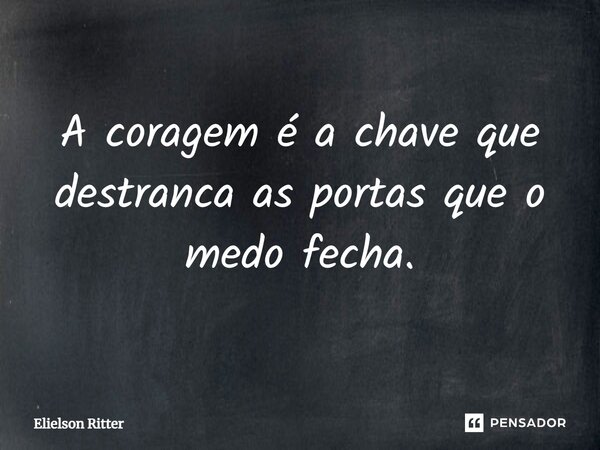 ⁠A coragem é a chave que destranca as portas que o medo fecha.... Frase de Elielson Ritter.