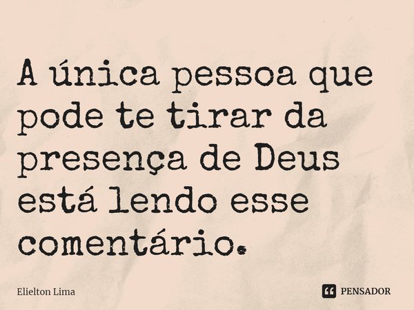 ⁠A única pessoa que pode te tirar da presença de Deus está lendo esse comentário.... Frase de Elielton Lima.