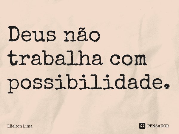 ⁠Deus não trabalha com possibilidade.... Frase de Elielton Lima.