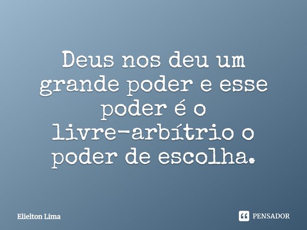 ⁠Deus nos deu um grande poder e esse poder é o livre-arbítrio o poder de escolha.... Frase de Elielton Lima.