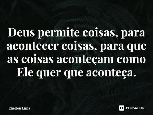 ⁠Deus permite coisas, para acontecer coisas, para que as coisas aconteçam como Ele quer que aconteça.... Frase de Elielton Lima.