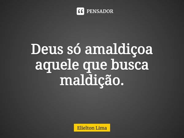 ⁠Deus só amaldiçoa aquele que busca maldição.... Frase de Elielton Lima.
