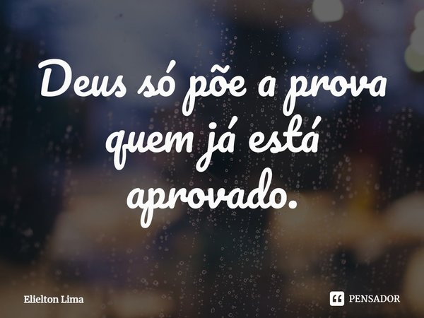 ⁠Deus só põe a prova quem já está aprovado.... Frase de Elielton Lima.