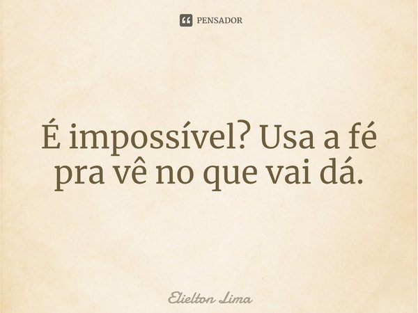 ⁠É impossível? Usa a fé pra vê no que vai dá.... Frase de Elielton Lima.