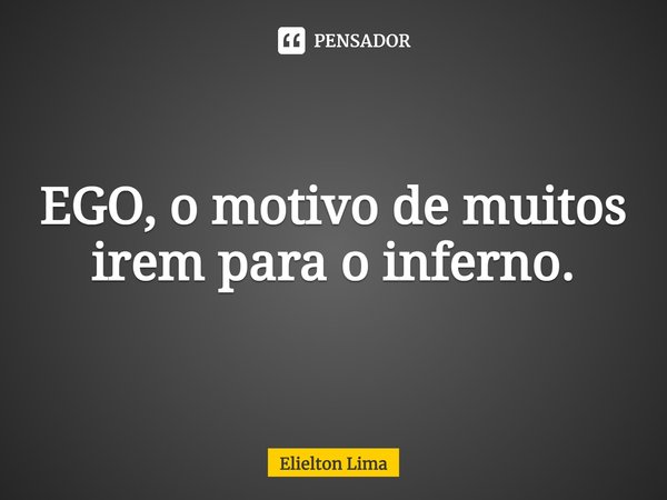 ⁠EGO, o motivo de muitos irem para o inferno.... Frase de Elielton Lima.