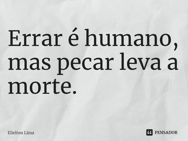 ⁠Errar é humano, mas pecar leva a morte.... Frase de Elielton Lima.