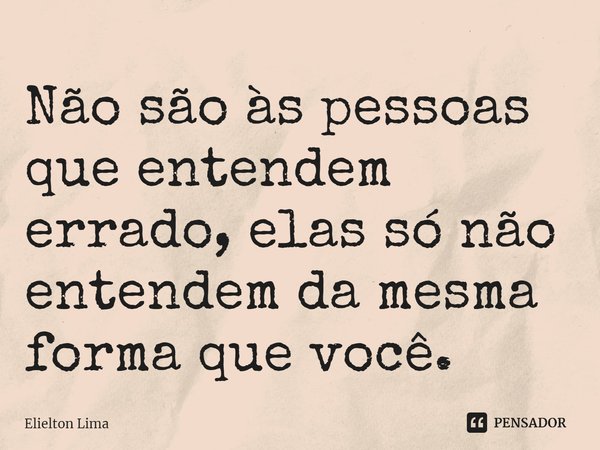 ⁠Não são às pessoas que entendem errado, elas só não entendem da mesma forma que você.... Frase de Elielton Lima.