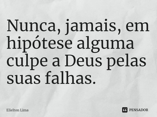 ⁠Nunca, jamais, em hipótese alguma culpe a Deus pelas suas falhas.... Frase de Elielton Lima.
