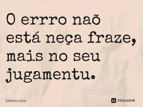 ⁠O errro naõ está neça fraze, mais no seu jugamentu.... Frase de Elielton Lima.