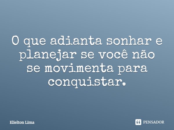 ⁠O que adianta sonhar e planejar se você não se movimenta para conquistar.... Frase de Elielton Lima.