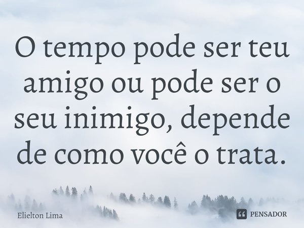 ⁠O tempo pode ser teu amigo ou pode ser o seu inimigo, depende de como você o trata.... Frase de Elielton Lima.