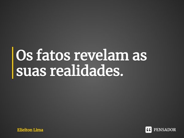 ⁠Os fatos revelam as suas realidades.... Frase de Elielton Lima.