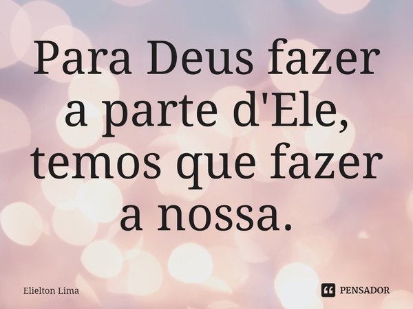 ⁠Para Deus fazer a parte d'Ele, temos que fazer a nossa.... Frase de Elielton Lima.