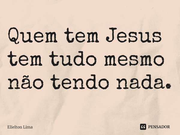 ⁠Quem tem Jesus tem tudo mesmo não tendo nada.... Frase de Elielton Lima.