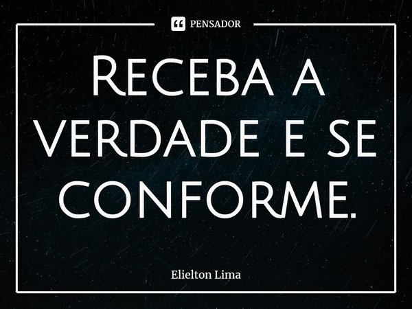 ⁠Receba a verdade e se conforme.... Frase de Elielton Lima.