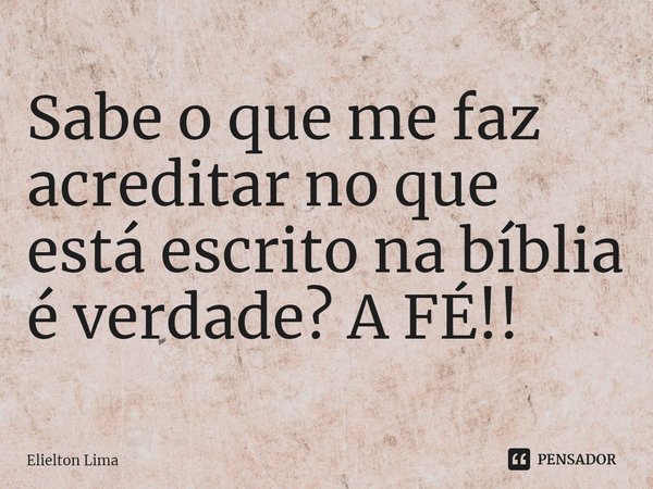 ⁠Sabe o que me faz acreditar no que está escrito na bíblia é verdade? A FÉ!!... Frase de Elielton Lima.