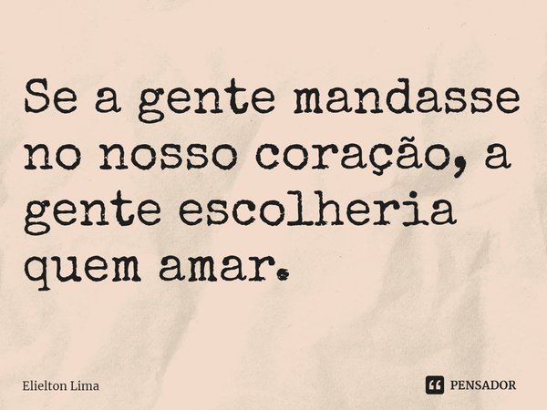 ⁠Se a gente mandasse no nosso coração, a gente escolheria quem amar.... Frase de Elielton Lima.