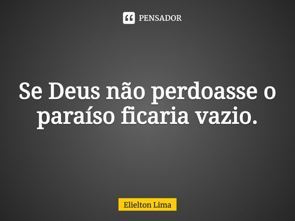 ⁠Se Deus não perdoasse o paraíso ficaria vazio.... Frase de Elielton Lima.