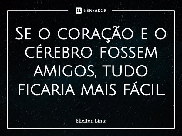 ⁠Se o coração e o cérebro fossem amigos, tudo ficaria mais fácil.... Frase de Elielton Lima.