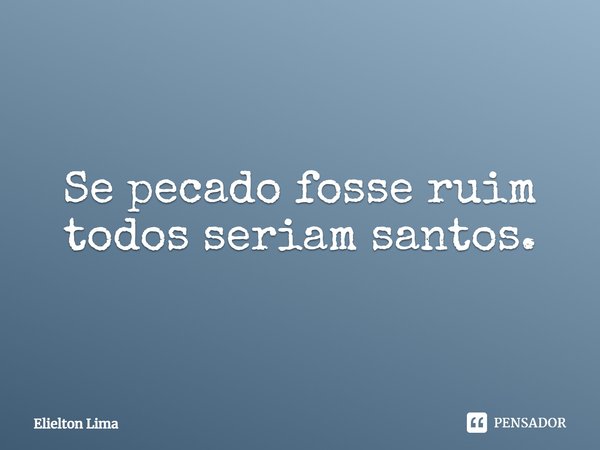 ⁠Se pecado fosse ruim todos seriam santos.... Frase de Elielton Lima.