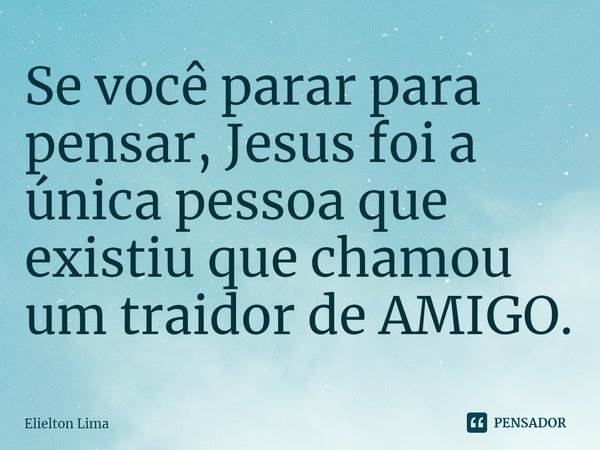 ⁠Se você parar para pensar, Jesus foi a única pessoa que existiu que chamou um traidor de AMIGO.... Frase de Elielton Lima.