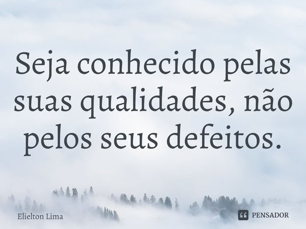 ⁠Seja conhecido pelas suas qualidades, não pelos seus defeitos.... Frase de Elielton Lima.