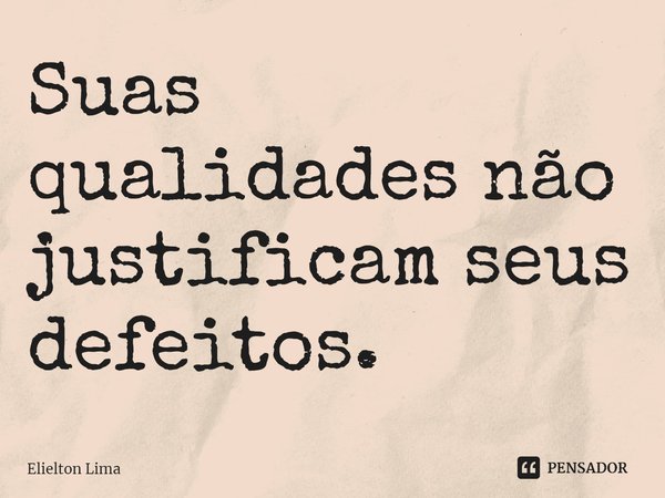 ⁠Suas qualidades não justificam seus defeitos.... Frase de Elielton Lima.