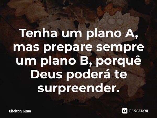 ⁠Tenha um plano A, mas prepare sempre um plano B, porquê Deus poderá te surpreender.... Frase de Elielton Lima.