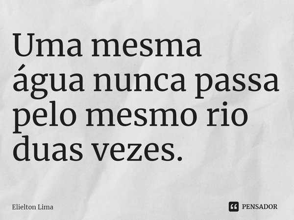 ⁠Uma mesma água nunca passa pelo mesmo rio duas vezes.... Frase de Elielton Lima.