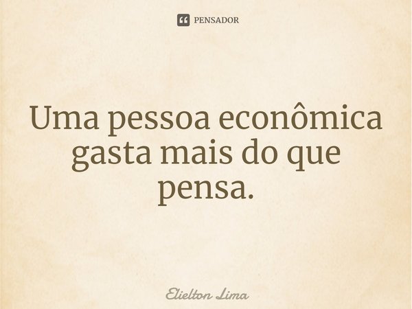 ⁠Uma pessoa econômica gasta mais do que pensa.... Frase de Elielton Lima.