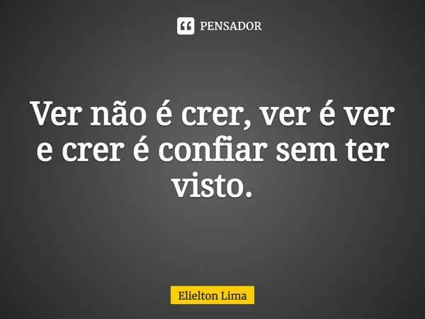 ⁠Ver não é crer, ver é ver e crer é confiar sem ter visto.... Frase de Elielton Lima.