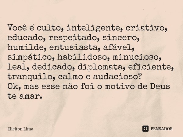 ⁠Você é culto, inteligente, criativo, educado, respeitado, sincero, humilde, entusiasta, afável, simpático, habilidoso, minucioso, leal, dedicado, diplomata, ef... Frase de Elielton Lima.