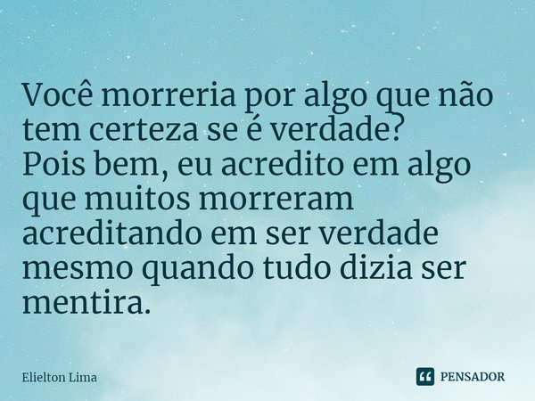 ⁠Você morreria por algo que não tem certeza se é verdade?
Pois bem, eu acredito em algo que muitos morreram acreditando em ser verdade mesmo quando tudo dizia s... Frase de Elielton Lima.