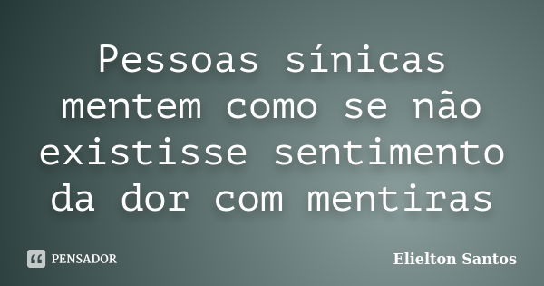 Pessoas sínicas mentem como se não existisse sentimento da dor com mentiras... Frase de Elielton Santos.